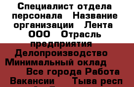 Специалист отдела персонала › Название организации ­ Лента, ООО › Отрасль предприятия ­ Делопроизводство › Минимальный оклад ­ 41 000 - Все города Работа » Вакансии   . Тыва респ.,Ак-Довурак г.